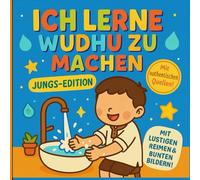 Ich Lerne Wudhu zu Machen - Jungs Edition - Mit Authentischen Quellen, Lustigen Reimen und Anschaulichen Bildern: Schritt für Schritt Anleitung zur ... Bildhaft, Islamische Erziehung ganz einfach