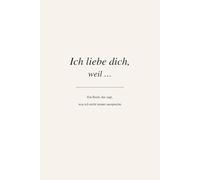 Ich liebe dich, weil …: Ein Buch, das sagt, was ich nicht immer ausspreche