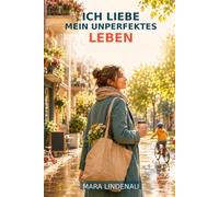 ICH LIEBE MEIN UNPERFEKTES LEBEN: Ein Roman über Eine Frau, Die Immer Müde Ist, Immer Gebraucht Wird Und Das Leben Trotzdem Noch Lieben Kann.