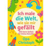 Ich male die Welt, wie sie mir gefällt: 100 leere Seiten für kleine Künstler