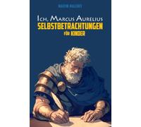 ICH, MARCUS AURELIUS: SELBSTBETRACHTUNGEN FÜR KINDER