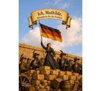 Ich, Mathilde, Kämpferin für die Freiheit: Eine historisch inspirierte Erzählung aus der Zeit der Revolution von 1848