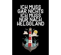 Ich muss gar nichts - Ich muss nur nach Helgoland: Helgoland Planer 2026 / Nordsee Liebhaber / Kalender 2026 mit Wochen- und Monatsübersicht / Softcover / A5