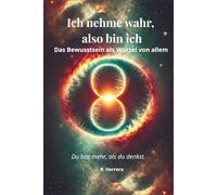 Ich nehme wahr, also bin Ich: Das Bewusstsein als Wurzel von allem