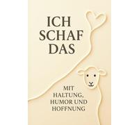 Ich Schaf das - Mit Haltung, Humor und Hoffnung: Alles wird gut, vielleicht nicht heute, aber irgendwann