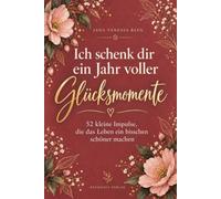 Ich schenk dir ein Jahr voller Glücksmomente: 52 kleine Impulse, die das Leben ein bisschen schöner machen