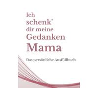 Ich schenk dir meine Gedanken, Mama: Das persönliche Ausfüllbuch - Ein einzigartiges Geschenk, das nur du machen kannst