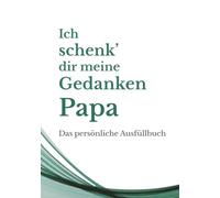 Ich schenk dir meine Gedanken, Papa: Das persönliche Ausfüllbuch - Ein einzigartiges Geschenk, das nur du machen kannst