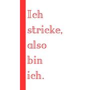 Ich stricke, also bin ich.: Das blanko Notizbuch für Wollverliebte, Maschenzähler und kreative Strickideen, lustige Geschenkidee