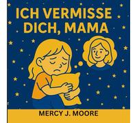 ICH VERMISSE DICH, MAMA: Eine sanfte Geschichte über Liebe und Erinnerungen, die Kindern hilft, sich Mama nahe zu fühlen - für jedes Kind, das seine Mama vermisst