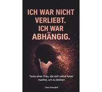 ICH WAR NICHT VERLIEBT. ICH WAR ABHÄNGIG.: Texte einer Frau, die sich selbst leise machte, um zu bleiben
