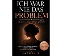 Ich war nie das Problem: Ich bin nur zu lange geblieben: Toxische Beziehungen erkennen, Grenzen setzen und dich selbst wiederfinden