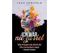 Ich war nie zu viel: Wie Frauen mit ADHS ihr Nervensystem nach Hause holen - Zwischen Reiz, Rückzug und der Sehnsucht nach Halt