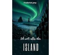 Ich weiß alles über Island: Ein Land aus Feuer und Eis verstehen