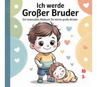 Ich werde großer Bruder: Ein liebevolles Malbuch für kleine große Brüder, 44 Bilder ab 3 +