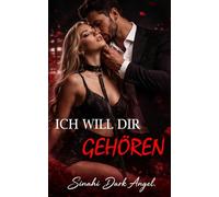 ICH WILL DIR GEHÖREN: Ein Dark Romance über Dominanz, Gefährliche Obsession und Verbotene Unterwerfung mit einem Alpha-Milliardär