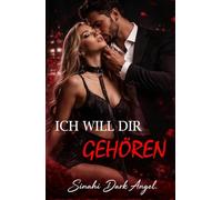 ICH WILL DIR GEHÖREN: Ein Dark Romance über Dominanz, Gefährliche Obsession und Verbotene Unterwerfung mit einem Alpha-Milliardär