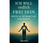 Ich will endlich frei sein: Stell dir vor, der Kampf in dir, hätte ein Ende (perfektes Geschenk für die und alle, die Frieden gebrauchen können)