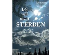 Ich Will Nicht Sterben: Fur Alle, Die Ihre Große Liebe Tragisch Verloren Haben. Auf Der Suche Nach Dem Sinn Des Lebens.