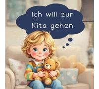 Ich will zur Kita gehen - Ein liebevolles Vorlesebuch für Kinder in der Eingewöhnung, die ihre Angst vor der Kita überwinden und den Kita-Alltag mit Freude entdecken