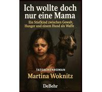 Ich wollte doch nur eine Mama - Ein Stiefkind zwischen Gewalt, Hunger und einem Hund als Waffe - Tatsachenroman