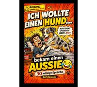 Ich wollte einen Hund… bekam einen AUSSIE: 30 witzige Sprüche & Comic-Zeichnungen über das Leben mit einem Australian Shepherd
