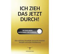 ICH ZIEH DAS JETZT DURCH! 100 Tage gegen Aufschieben und Ausreden: Dein ehrliches Dranbleib-Journal für Klarheit, Disziplin und echte Veränderung