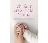Ich, zum ersten Mal Mama: Alles, was wirklich zählt, damit du dich vorbereitet, organisiert und gelassen fühlst