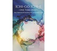 ICHI GO SAMAI - ONE TIME ONLY: How a fragmented life becomes whole - one moment at a time
