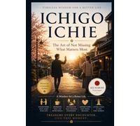 Ichigo Ichie: A Mindset for a Better Life: The Art of Not Missing What Matters Most