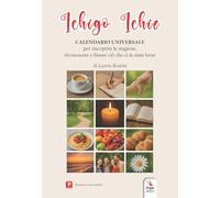 Ichigo Ichie. Calendario universale. Per riscoprire le stagioni. Per riconoscere e fissare ciò che ci fa stare bene. Con Video