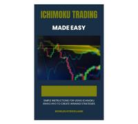 ICHIMOKU TRADING MADE EASY: Simple Instructions for Using Ichimoku Knyko Hyo to Create Winning Strategies