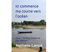 Ici commence ma course vers l'océan: Tome 1 : Du Mont Gerbier de Jonc à Nevers