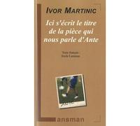 Ici s'écrit le titre de la pièce qui nous parle d'Ante - Ivor Martinic - Lansman Eds - broché - Théâtre