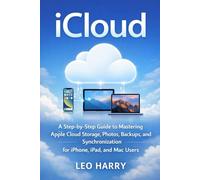 iCloud: A Step-by-Step Guide to Mastering Apple Cloud Storage, Photos, Backups, and Synchronization for iPhone, iPad, and Mac Users