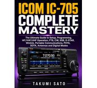 ICOM IC-705 Complete Mastery: The Ultimate Guide to Setup, Programming, HF/VHF/UHF Operation, FT8, CW, SSB, D-STAR, Winlink, Portable Communications, POTA, SOTA, Antennas and Digital Modes