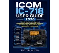 ICOM IC-718 User Guide 2026: A Step-By-Step Manual for Beginners & Amateur Radio Operators to Master HF Radio Setup, Frequency Tuning, Hidden Features, Signal Optimization & Troubleshooting