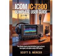 ICOM IC-7300 Complete User Guide: The ultimate Step-by-Step Instructions to get on the Air, Tune Signals, and Explore Modern SDR Features