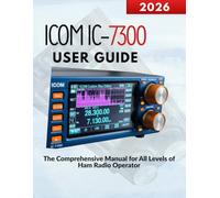 ICOM IC-7300 User Guide: The Comprehensive Manual for All Levels of Ham Radio Operators