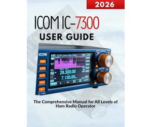 ICOM IC-7300 User Guide: The Comprehensive Manual for All Levels of Ham Radio Operators