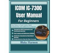 ICOM IC-7300 User Manual For Beginners: Your Pathway to Touch Controls, Digital Communication, and Confident On-Air Operation
