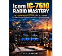 Icom IC-7610 Radio Mastery: The Complete Beginner’s Guide to Setup, HF Operation, FT8, Digital Modes, SDR, Dual Receive, DXing and Troubleshooting