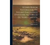 Icones Rerum Naturalium, Ou Figures Enluminees D'histoire Naturelle Du Nord. Cah. 1-5...