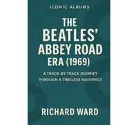 Iconic Albums - The Beatles Abbey Road Era (1969): A Track-By-Track Journey Through A Timeless Masterpiece