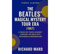 Iconic Albums - The Beatles - Magical Mystery Tour Era (1967): A Track-By-Track Journey Through The Beatles Psychedelic Wonderland
