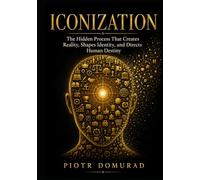 ICONIZATION: The Hidden Process That Creates Reality, Shapes Identity, and Directs Human Destiny