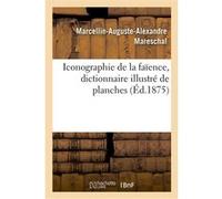 Iconographie de la faïence, dictionnaire illustré de planches Marcellin-Auguste-Alexandre Mareschal (Auteur)