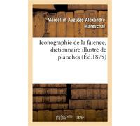 Iconographie de la faïence, dictionnaire illustré de planches Reproduisant en couleur la note dominante des principales fabriques - Marcellin-Auguste-Alexandre Mareschal - Hachette Bnf - broché - Livr