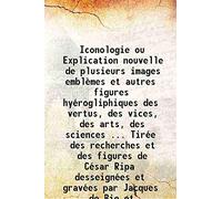 Iconologie ou Explication nouvelle de plusieurs images emblèmes et autres figures hyérogliphiques des vertus, des vices, des arts, des sciences ... Tirée des recherches et des figures de César Ripa de