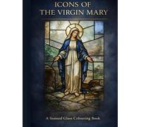 Icons Of The Virgin Mary: A Stained Glass Catholic Colouring Book for Adults with Visual References for Mindful Prayer and Relaxation